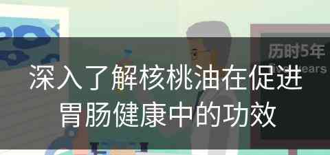 深入了解核桃油在促进胃肠健康中的功效